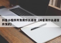 抖音小程序開發(fā)用什么語言（抖音用什么語言開發(fā)的）