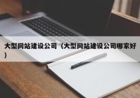 大型網(wǎng)站建設(shè)公司（大型網(wǎng)站建設(shè)公司哪家好）