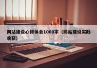 網(wǎng)站建設心得體會1000字（網(wǎng)站建設實踐收獲）