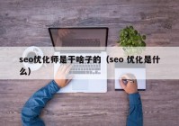 seo優(yōu)化師是干啥子的（seo 優(yōu)化是什么）