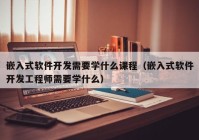 嵌入式軟件開發(fā)需要學(xué)什么課程（嵌入式軟件開發(fā)工程師需要學(xué)什么）