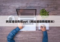 網(wǎng)站建設(shè)教程ppt（網(wǎng)站建設(shè)教程期末）