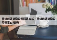 昆明網(wǎng)站建設公司聯(lián)系方式（昆明網(wǎng)站建設公司哪家口碑好）