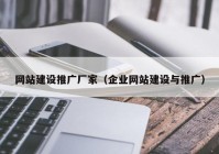 網(wǎng)站建設(shè)推廣廠家（企業(yè)網(wǎng)站建設(shè)與推廣）