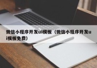 微信小程序開發(fā)ui模板（微信小程序開發(fā)ui模板免費(fèi)）