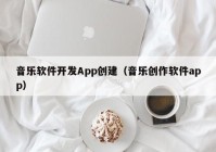 音樂軟件開發(fā)App創(chuàng)建（音樂創(chuàng)作軟件app）