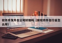 軟件開發(fā)外包公司好做嗎（做軟件外包行業(yè)怎么樣）