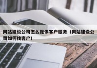 網(wǎng)站建設(shè)公司怎么提供客戶服務(wù)（網(wǎng)站建設(shè)公司如何找客戶）