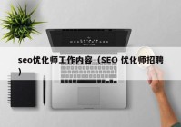 seo優(yōu)化師工作內(nèi)容（SEO 優(yōu)化師招聘）