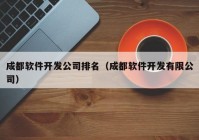 成都軟件開發(fā)公司排名（成都軟件開發(fā)有限公司）