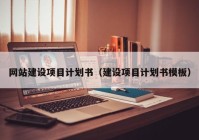 網(wǎng)站建設項目計劃書（建設項目計劃書模板）