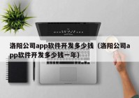 洛陽公司app軟件開發(fā)多少錢（洛陽公司app軟件開發(fā)多少錢一年）