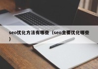 seo優(yōu)化方法有哪些（seo主要優(yōu)化哪些）