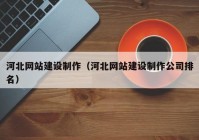 河北網(wǎng)站建設(shè)制作（河北網(wǎng)站建設(shè)制作公司排名）