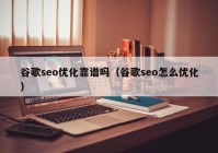 谷歌seo優(yōu)化靠譜嗎（谷歌seo怎么優(yōu)化）