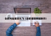 合肥網(wǎng)站建設(shè)久飛（合肥建設(shè)網(wǎng)站制作）