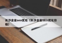 長沙企業(yè)seo優(yōu)化（長沙企業(yè)SEO優(yōu)化價格）