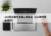 seo優(yōu)化操作步驟心得體會(huì)（seo如何優(yōu)化技巧）