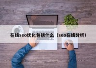 在線seo優(yōu)化包括什么（seo在線分析）