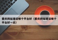 重慶網(wǎng)站建設哪個平臺好（重慶網(wǎng)站建設哪個平臺好一點）