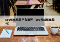 seo優(yōu)化軟件平臺推薦（seo網站優(yōu)化軟件）