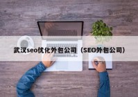 武漢seo優(yōu)化外包公司（SEO外包公司）