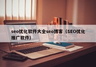 seo優(yōu)化軟件大全seo博客（SEO優(yōu)化推廣軟件）