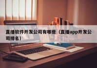 直播軟件開發(fā)公司有哪些（直播app開發(fā)公司排名）