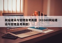 網(wǎng)站建設(shè)與管理自考真題（03340網(wǎng)站建設(shè)與管理自考真題）