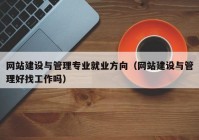 網(wǎng)站建設(shè)與管理專業(yè)就業(yè)方向（網(wǎng)站建設(shè)與管理好找工作嗎）