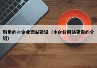 耐用的小企業(yè)網(wǎng)站建設(shè)（小企業(yè)網(wǎng)站建設(shè)的介紹）