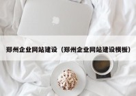 鄭州企業(yè)網(wǎng)站建設(shè)（鄭州企業(yè)網(wǎng)站建設(shè)模板）