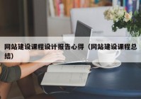 網(wǎng)站建設(shè)課程設(shè)計報告心得（網(wǎng)站建設(shè)課程總結(jié)）