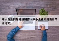 中小企業(yè)網(wǎng)站建設(shè)制作（中小企業(yè)網(wǎng)站設(shè)計(jì)畢業(yè)論文）