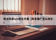 綜合抖音seo優(yōu)化方案（抖音推廣怎么優(yōu)化）