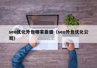 seo優(yōu)化外包哪家靠譜（seo外包優(yōu)化公司）