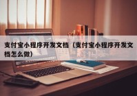 支付寶小程序開發(fā)文檔（支付寶小程序開發(fā)文檔怎么做）