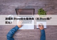 湖南長沙seo優(yōu)化服務(wù)商（長沙seo推廣優(yōu)化）