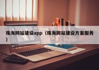 珠海網(wǎng)站建設(shè)app（珠海網(wǎng)站建設(shè)方案服務(wù)）