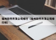 福州軟件開發(fā)公司排行（福州軟件開發(fā)公司排行榜）