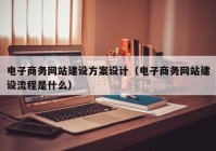 電子商務網(wǎng)站建設方案設計（電子商務網(wǎng)站建設流程是什么）