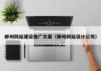 郴州網(wǎng)站建設推廣方案（郴州網(wǎng)站設計公司）