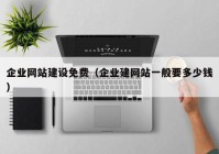 企業(yè)網(wǎng)站建設免費（企業(yè)建網(wǎng)站一般要多少錢）