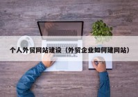 個(gè)人外貿(mào)網(wǎng)站建設(shè)（外貿(mào)企業(yè)如何建網(wǎng)站）