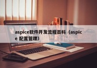 aspice軟件開發(fā)流程百科（aspice 配置管理）