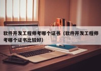 軟件開發(fā)工程師考哪個證書（軟件開發(fā)工程師考哪個證書比較好）