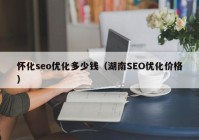 懷化seo優(yōu)化多少錢（湖南SEO優(yōu)化價格）