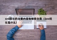 seo優(yōu)化的主要內(nèi)容有哪些分類（Seo優(yōu)化是什么）