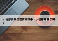 小程序開發(fā)流程詳細知乎（小程序開發(fā) 知乎）