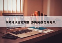 網(wǎng)站建設(shè)運(yùn)營方案（網(wǎng)站運(yùn)營思路方案）